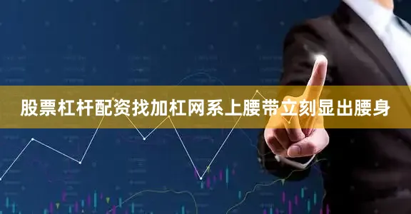 股票杠杆配资找加杠网系上腰带立刻显出腰身