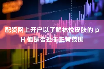 配资网上开户以了解林悦皮肤的 pH 值是否处于正常范围