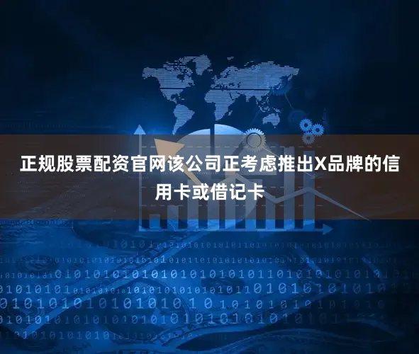 正规股票配资官网该公司正考虑推出X品牌的信用卡或借记卡