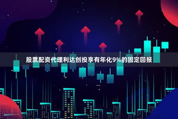 股票配资代理利达创投享有年化9%的固定回报