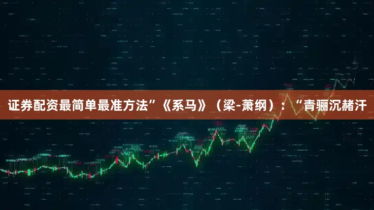 证券配资最简单最准方法”《系马》（梁-萧纲）：“青骊沉赭汗