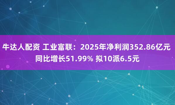 牛达人配资 工业富联：2025年净利润352.86亿元 同比增长51.99% 拟10派6.5元