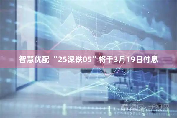 智慧优配 “25深铁05”将于3月19日付息