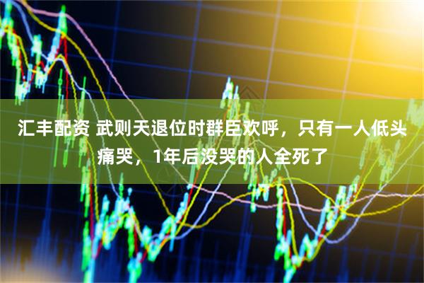 汇丰配资 武则天退位时群臣欢呼，只有一人低头痛哭，1年后没哭的人全死了